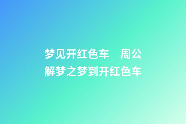 梦见开红色车　周公解梦之梦到开红色车